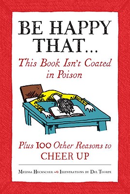 Be Happy That...: This Book Isn't Coated in Poison, Plus 100 Other Reasons to Cheer Up - Heckscher, Melissa, and Burchette, Jordan, and Mellon, Pat
