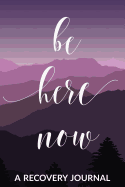 Be Here Now: A Recovery Journal: Guided Daily Sobriety Journal for Women with Health Tracker, Reflection Space, and Writing Prompt Ideas