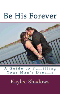 Be His Forever: A Guide to Fulfilling Your Man's Dreams