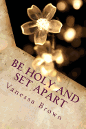 Be Holy and Set Apart: A 40 day devotional designed to help your faith to grow deeper