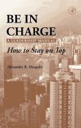 Be in Charge: A Leadership Manual: How to Stay on Top