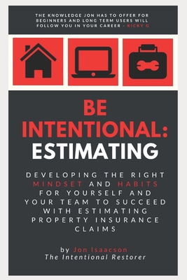 Be Intentional: Estimating: Developing the right mindset and habits for yourself and your team to succeed with estimating property insurance claims - Isaacson, Jonathan L