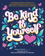 Be Kind to Yourself: A 52-Week Workbook to Nurture Your Beautiful Self Through the Good Times, the Messy Times, and All the Seasons in Between (Interactive Yearlong Guide to Self-Care and Self-Love)