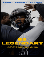 Be Legendary: How to Unlock the Athletic Mind for Unstoppable Success