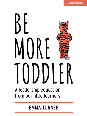 Be More Toddler: A leadership education from our little learners - Turner, Emma