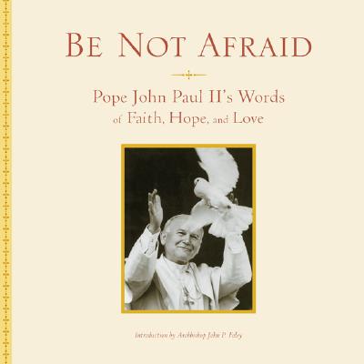 Be Not Afraid: Pope John Paul II's Words of Faith, Hope, and Love - Paul II, John, and Running Press