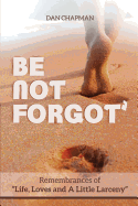 Be not forgot: Remembrances of Life, Love and A Little Larceny