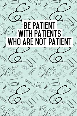 Be Patient with Patients Who Are Not Patient: Blank Lined Journals for Nurses (6"x9") 110 Pages, Nursing Notebook; Nursing Journal; Nurse Writing Journals;gifts for Nurse Practitioners, Nurse Students, and Nursing Schools. - Publishing, Lovely Hearts