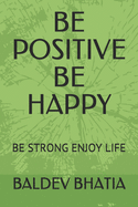 Be Positive Be Happy: Be Strong Enjoy Life