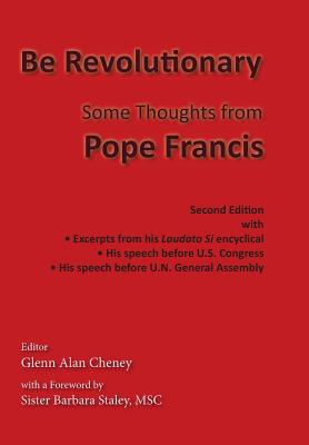 Be Revolutionary: Some Thoughts from Pope Francis - Francis, Pope, and Staley, Msc Sister Barbara (Foreword by), and Cheney, Glenn Alan (Editor)