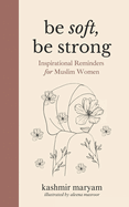 Be Soft, Be Strong: Inspirational Reminders for Muslim Women