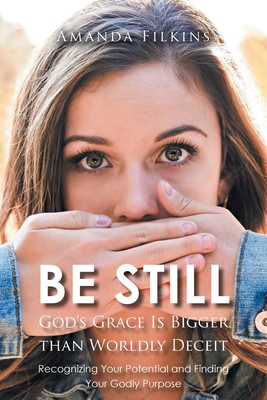 Be Still: God's Grace Is Bigger than Worldly Deceit: Recognizing Your Potential and Finding Your Godly Purpose - Filkins, Amanda