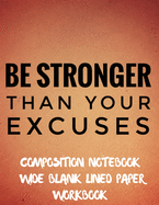 Be Stronger Than Your Excuses Composition Notebook Wide Blank Lined Paper Workbook: 100 Pages, Nifty Wide Blank Ruled Journal for Students, Adult