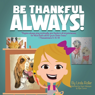 Be Thankful Always!: "Rejoice always, pray continually, give thanks in all circumstances; for this is God's will for you in Christ Jesus." Thessalonians 5:16-18 - Roller, Linda