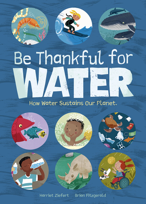 Be Thankful for Water: How Water Sustains Our Planet - Ziefert, Harriet