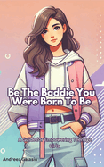 Be the Baddie You Were Born to Be: A Guide for Empowering Teenage Girls: Building Confidence, Resilience, and Empowerment