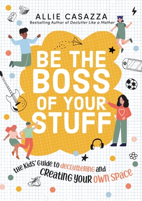 Be the Boss of Your Stuff: The Kids' Guide to Decluttering and Creating Your Own Space - Casazza, Allie