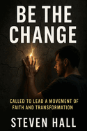 Be The Change: Called to Lead a Movement of Faith and Transformation