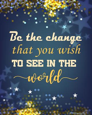 Be the Change That You Wish to See in the World: Quotes Notebook Lined Notebook with Daily Inspiration Quotes 8x10 Inches 100 Pages Personal Journal Writing - Creations, Michelia
