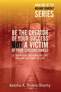 Be the Creator of Your Success Not a Victim of Your Circumstances: 12 Steps to Creating the Life You Are Destined to Live