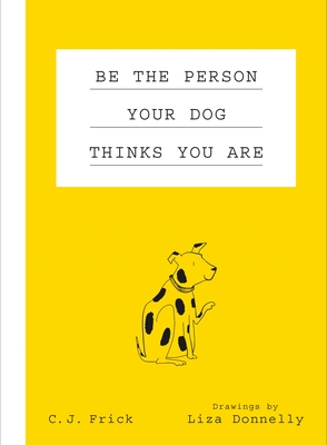 Be the Person Your Dog Thinks You Are - Frick, C J