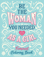 Be The Woman You Needed As A Girl Feminist Coloring Book: Girl Power Inspirational And Affirmation Feminism Coloring Pages For Adult Women and Little Girl
