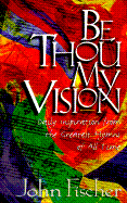 Be Thou My Vision: Daily Inspiration from the Greatest Hymns of All Time - Fischer, John