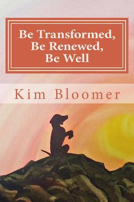 Be Transformed, Be Renewed, Be Well - Bloomer, Kim