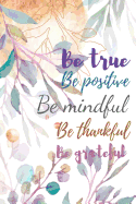 Be True Be Positive Be Mindful Be Thankful Be Grateful: Journals to Write in for Women Lined Journal, Notebook, Diary 110 Pages, 6 X 9