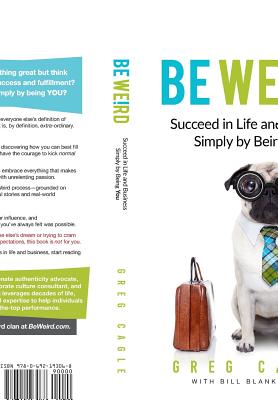 Be Weird: Succeed in Life and Business Simply by Being You - Cagle, Greg, and Blankschaen, Bill (Contributions by)