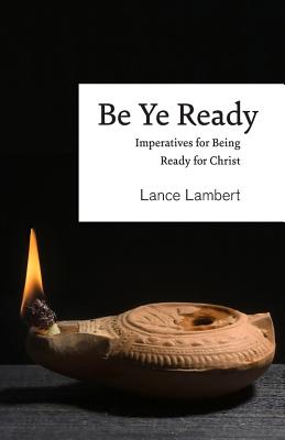 Be Ye Ready: Imperatives for Being Ready for Christ - Lambert, Lance