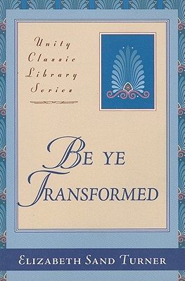 Be Ye Transformed: Acts Through Revelation Metaphysically Interpreted - Turner, Elizabeth Sand