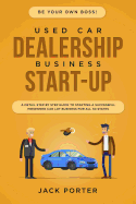 Be Your Own Boss! Used Car Dealership Business Startup: A Detail Step By Step Guide to Starting a Successful Preowned Car Lot Business for All 50 States