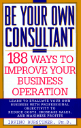 Be Your Own Consultant: 188 Ways to Improve Your Business Operation