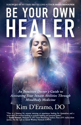 Be Your Own Healer: An Intuitive Doctor's Guide to Activating Your Innate Abilities Through MindBody Medicine - D'Eramo, Do Kim