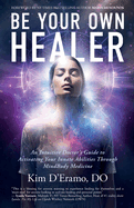 Be Your Own Healer: An Intuitive Doctor's Guide to Activating Your Innate Abilities Through MindBody Medicine