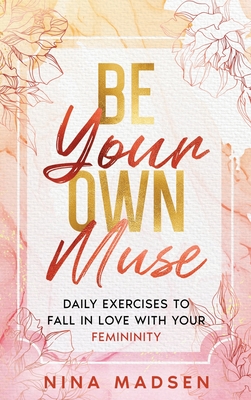 Be Your Own Muse: Daily Exercises to Fall in Love with Your Femininity - Madsen, Nina, and Develpment, Special Art