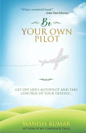 Be Your Own Pilot: Get Off Life's Autopilot and Take Control of Your Destiny