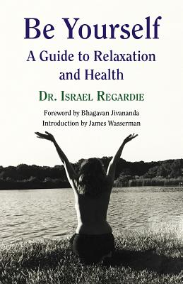 Be Yourself: A Guide to Relaxation & Health - Regardie, Israel, Dr., and Jivananda, Bhagavan (Foreword by), and Wasserman, James (Introduction by)