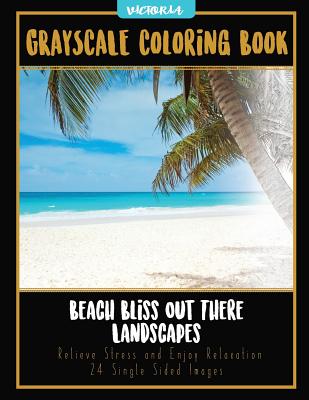 Beach Bliss Out There Landscapes: Grayscale Coloring Book Relieve Stress and Enjoy Relaxation 24 Single Sided Images - Victoria