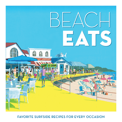Beach Eats: Favorite Surfside Recipes for Every Occasion - The Editors of Coastal Living