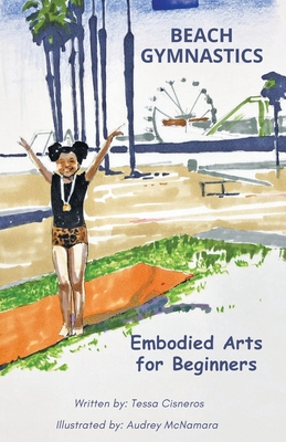 Beach Gymnastics: Embodied Arts for Beginners - Cisneros, Teresa C, and McNamara, Audrey (Illustrator), and Fuller, Laura (Foreword by)