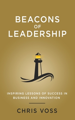 Beacons of Leadership: Inspiring Lessons of Success in Business and Innovation - Voss, Chris