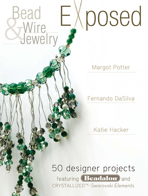 Bead and Wire Jewelry Exposed: 50 Designer Projects Featuring Beadalon and Swarovski - Potter, Margot, and Hacker, Katie, and Dasilva, Fernando