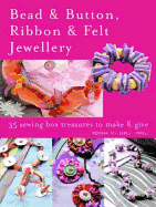 Bead & Button, Ribbon & Felt Jewellery: 35 Sewing-Box Treasures to Make and Give