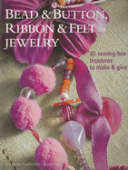 Bead & Button, Ribbon & Felt Jewelry: 35 Sewing-Box Treasures to Make & Give