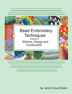 Bead Embroidery Techniques Volume 4 Stitches, Design and Construction - Eakin, Jamie Cloud