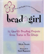 Bead Girl: 25 Sparkly Beading Projects, from Toe Rings to Tiaras - Bruder, Mikyla, and Magnusson, David (Photographer)