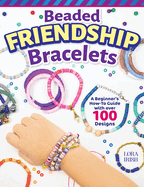 Beaded Friendship Bracelets: A Beginner's How-To Guide with Over 100 Designs