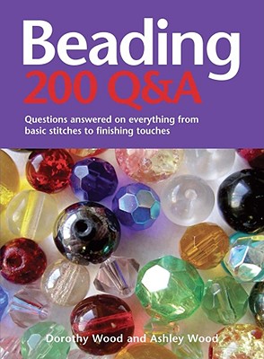 Beading: 200 Q&A: Questions Answered on Everything from Basic Stringing to Finishing Touches - Wood, Dorothy, and Wood, Ashley